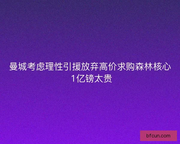 曼城考虑理性引援放弃高价求购森林核心 1亿镑太贵